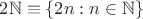 $2\mathbb N \equiv \{2n : n\in\mathbb N\}$
