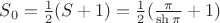 $S_0 = \frac 1 2 (S +1) = \frac 1 2 ( \frac {\pi}{\sh \pi} +1)$