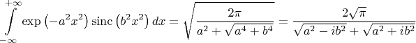 $$\int\limits_{-\infty }^{+\infty }{\exp \left( -{{a}^{2}}{{x}^{2}} \right)\operatorname{sinc}\left( {{b}^{2}}{{x}^{2}} \right)dx}=\sqrt{\frac{2\pi }{{{a}^{2}}+\sqrt{{{a}^{4}}+{{b}^{4}}}}}=\frac{2\sqrt{\pi }}{\sqrt{{{a}^{2}}-i{{b}^{2}}}+\sqrt{{{a}^{2}}+i{{b}^{2}}}}$$
