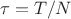 $\tau=T/N$