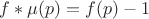 $f*\mu(p)=f(p)-1$ $f*\mu(p)=f(p)-1$