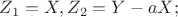 $Z_1 = X, Z_2 = Y-aX;$