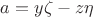 $a=y\zeta-z\eta$