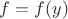 $ f = f(y) $