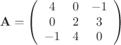 $$ \mathbf{A} = \left( \begin{array}{ccc} 4 & 0 & -1 \\ 0 & 2 & 3 \\ -1 & 4 & 0 \end{array} \right) $$