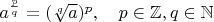 $ a^{p\over q} = (\sqrt[q]{a})^p, \quad p \in \mathbb{Z}, q \in \mathbb{N} $