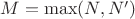 $M = \max(N,N')$