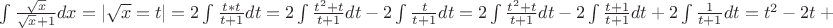 $\int {\frac {\sqrt{x}} {\sqrt{x} +1}dx} = |\sqrt{x}=t| = 2\int{\frac {t*t} {t+1}dt = 2\int{\frac {t^2+t} {t+1}dt-2\int{\frac {t} {t+1}dt=2\int{\frac {t^2+t} {t+1}dt-2\int{\frac {t+1} {t+1}dt+2\int{\frac {1} {t+1}dt=t^2-2t+2ln(t+1) + C$