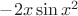 $-2x\sin{x^2}$
