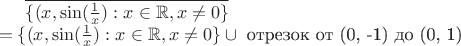 $\overline{\{(x, \sin(\frac 1x): x \in \mathbb R, x \ne 0\}} \\ = \{(x, \sin(\frac 1x): x \in \mathbb R, x \ne 0\} \cup \text{ отрезок от (0, -1) до (0, 1)  }$