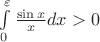 $ \int\limits_{0}^{\varepsilon} \frac{\sin x}{x} dx > 0$