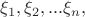 $\xi_{1},\xi_{2},...\xi_{n},$