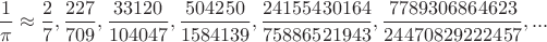 $\dfrac{1}{\pi }\approx \dfrac{2}{7},\dfrac{227}{709},\dfrac{33120}{104047},\dfrac{504250}{1584139},\dfrac{24155430164}{75886521943},\dfrac{7789306864623}{24470829222457},...$