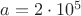$a=2 \cdot 10^5$
