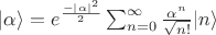 $|\alpha \rangle = e ^ \frac{-|\alpha|^2}{2} \sum_{n=0}^{\infty} \frac{ \alpha^n}{\sqrt{n!}}|n \rangle $
