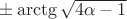 $\pm\arctg\sqrt{4\alpha-1}$ $\pm\arctg\sqrt{4\alpha-1}$