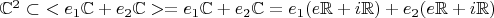 $\mathbb{C}^2 \subset~<e_1 \mathbb{C} + e_2 \mathbb{C}> = e_1 \mathbb{C} + e_2 \mathbb{C} = e_1 (e \mathbb{R} + i \mathbb{R}) + e_2 (e \mathbb{R} + i \mathbb{R})$