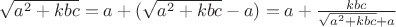 $\sqrt{a^2+kbc}=a+(\sqrt{a^2+kbc}-a)=a+\frac{kbc}{\sqrt{a^2+kbc}+a}$