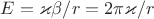 $ E = \varkappa\beta /r = 2\pi\varkappa/r$