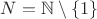 $N=\mathbb N\setminus\{1\}$