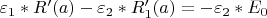 $\varepsilon_1*R'(a) - \varepsilon_2*R_1'(a)  = -\varepsilon_2*E_0$