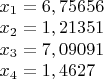 $\begin{array}{lcr}
x_1 = 6,75656\\
x_2 = 1,21351 \\
x_3 = 7,09091 \\
x_4 = 1,4627 \\
\end{array}$