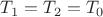 $T_1=T_2=T_0$