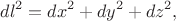 $$
dl^2 = dx^2 + dy^2 + dz^2,
$$