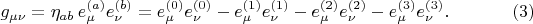 $$
g_{\mu \nu} = \eta_{a b} \, e^{(a)}_{\mu} e^{(b)}_{\nu}
= e^{(0)}_{\mu} e^{(0)}_{\nu}
- e^{(1)}_{\mu} e^{(1)}_{\nu}
- e^{(2)}_{\mu} e^{(2)}_{\nu}
- e^{(3)}_{\mu} e^{(3)}_{\nu}. \eqno(3)
$$