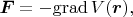 $$\boldsymbol F=-\mathrm{grad}\,V(\boldsymbol r),$$