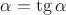 $\alpha=\tg\alpha$