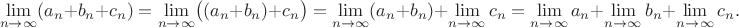 $$
\lim\limits_{n\to\infty}(a_n+b_n+c_n)= \lim\limits_{n\to\infty}\bigl((a_n+b_n)+c_n\bigr)= \lim\limits_{n\to\infty}(a_n+b_n) + \lim\limits_{n\to\infty}c_n= \lim\limits_{n\to\infty}a_n+\lim\limits_{n\to\infty}b_n +\lim\limits_{n\to\infty}c_n.
$$