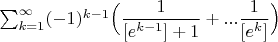 $\sum_{k=1}^{\infty}(-1)^{k-1}\Big(\dfrac{1}{[e^{k-1}]+1}+...\dfrac{1}{[e^k]}\Big)$