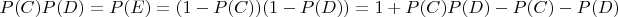 $$P(C)P(D)=P(E)=(1-P(C))(1-P(D))= 1+P(C)P(D)-P(C)-P(D)$$