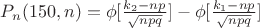 $P_{n}(150,n)=\phi[\frac{k_{2}-np}{\sqrt{npq}}]-\phi[\frac{k_{1}-np}{\sqrt{npq}}]$