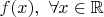$f(x),\ \forall x\in \mathbb{R}$
