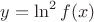 $y=\ln^2 f(x)$