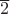 $\overline{2}$