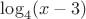 $\log_4(x-3)$