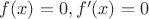 $f(x)=0, f'(x)=0$