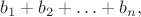$b_1+b_2+\ldots +b_n,$