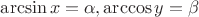 $\arcsin x = \alpha, \arccos y = \beta$