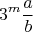 $$\[3^m \frac{a}{b}\]$