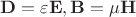 $\mathbf D=\varepsilon \mathbf E, \mathbf B=\mu \mathbf H$ $\mathbf D=\varepsilon \mathbf E, \mathbf B=\mu \mathbf H$