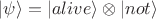 $|\psi\rangle = |alive\rangle \otimes |not\rangle$