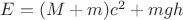 $E=(M+m)c^2+mgh$