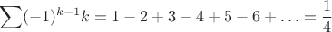 $$\sum(-1)^{k-1}k=1-2+3-4+5-6+\ldots=\frac{1}{4}$$