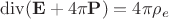 $$
{\rm div}({\bf E}+4\pi{\bf P})=4\pi \rho_e
$$