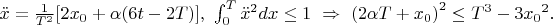 $\ddot{x}=\frac{1}{{T}^{2}}[2{x}_{0}+\alpha (6t-2T)],\ \int_{0}^{T}{\ddot{x}}^{2}dx\leq 1\ \Rightarrow \ {(2\alpha T+{x}_{0})}^{2}\leq {T}^{3}-3{{x}_{0}}^{2}.$