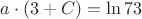 $a \cdot (3+C) = \ln 73$